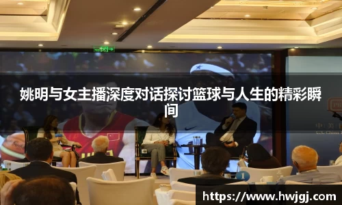 姚明与女主播深度对话探讨篮球与人生的精彩瞬间