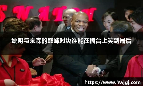 姚明与泰森的巅峰对决谁能在擂台上笑到最后