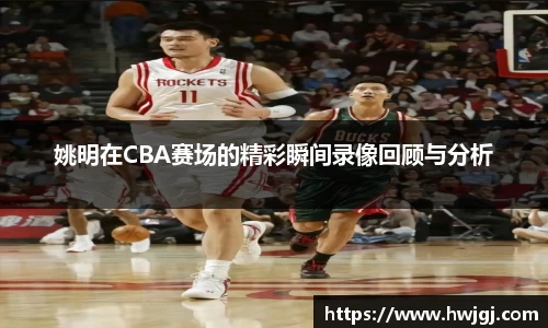 姚明在CBA赛场的精彩瞬间录像回顾与分析