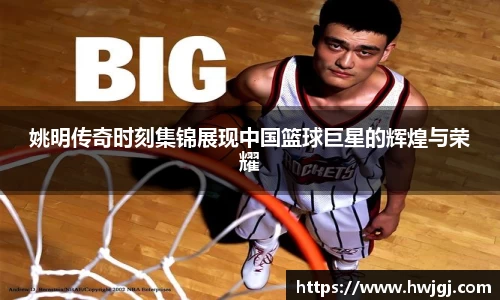 姚明传奇时刻集锦展现中国篮球巨星的辉煌与荣耀