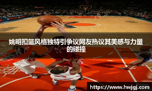 姚明扣篮风格独特引争议网友热议其美感与力量的碰撞