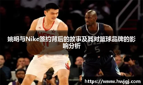 姚明与Nike签约背后的故事及其对篮球品牌的影响分析