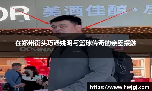 在郑州街头巧遇姚明与篮球传奇的亲密接触
