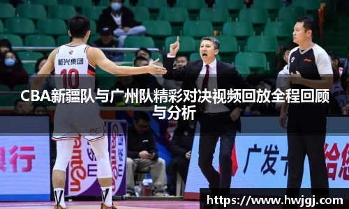 CBA新疆队与广州队精彩对决视频回放全程回顾与分析