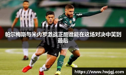 xc体育帕尔梅斯与米内罗激战正酣谁能在这场对决中笑到最后